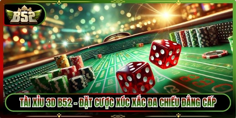 Tài Xỉu 3D B52 - Đặt Cược Xúc Xắc Đa Chiều Đẳng Cấp 6 Tài Xỉu 3D B52 - Đặt Cược Xúc Xắc Đa Chiều Đẳng Cấp